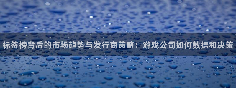 ag街机lvnces是什么档次：标签榜背后的市场趋势与发行商策略：游戏公司如何数据和决策