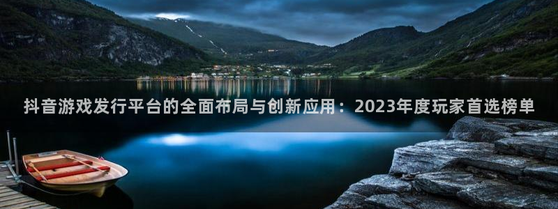 ag街机子上市了吗：抖音游戏发行平台的全面布局与创新应用：2023年度玩家首选榜单