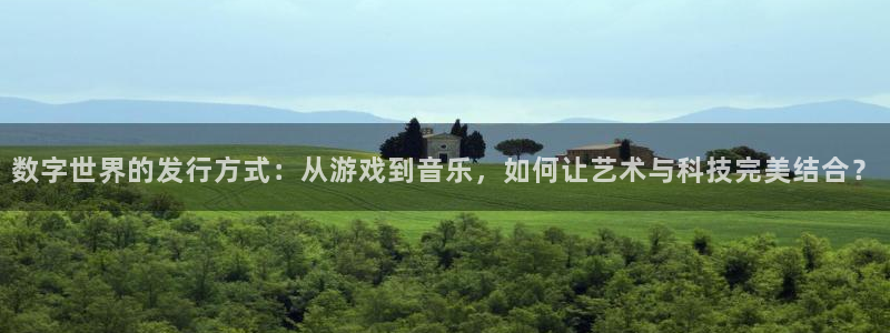 ag街机子文化是干什么的：数字世界的发行方式：从游戏到音乐，如何让艺术与科技完美结合？
