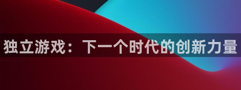 ag街机官网代理注册：独立游戏：下一个时代的创新力量