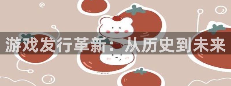 ag街机电子科技：游戏发行革新：从历史到未来