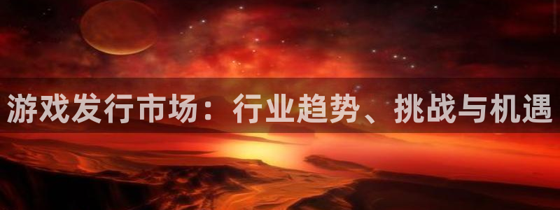 陕西ag街机子文化创意是干什么的：游戏发行市场：行业趋势、挑战与机遇